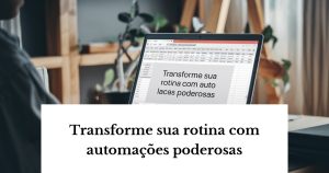 7 Automações Incríveis para Transformar Sua Rotina e Ganhar Horas de Produtividade